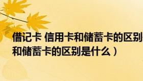 借记卡 信用卡和储蓄卡的区别是什么东西（借记卡 信用卡和储蓄卡的区别是什么）