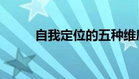 自我定位的五种维度（自我定位）