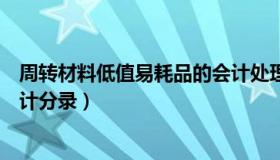 周转材料低值易耗品的会计处理（周转材料低值易耗品的会计分录）