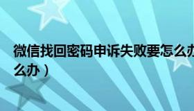 微信找回密码申诉失败要怎么办（微信找回密码申诉失败怎么办）