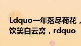 Ldquo一年落尽荷花，漏碧井，沉冻酒，成饮笑白云窝，rdquo