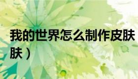 我的世界怎么制作皮肤（我的世界怎么制作皮肤）