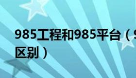 985工程和985平台（985工程和985平台的区别）