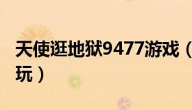 天使逛地狱9477游戏（9877天使闯地狱在线玩）