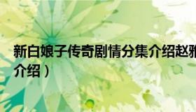 新白娘子传奇剧情分集介绍赵雅芝（新白娘子传奇剧情分集介绍）