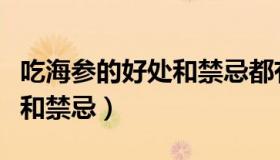 吃海参的好处和禁忌都有哪些（吃海参的好处和禁忌）