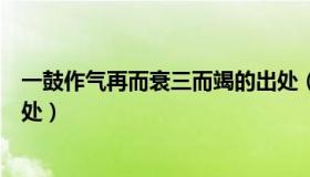 一鼓作气再而衰三而竭的出处（一鼓作气再而衰三而竭的出处）