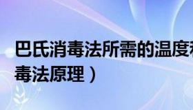 巴氏消毒法所需的温度和时间分别为（巴氏消毒法原理）