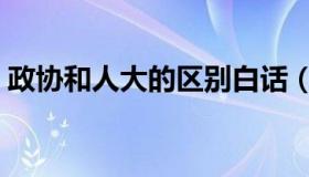 政协和人大的区别白话（政协和人大的区别）