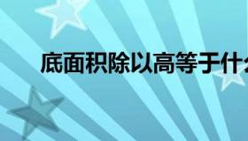 底面积除以高等于什么（底面积公式）