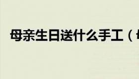 母亲生日送什么手工（母亲生日送什么好）