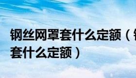 钢丝网罩套什么定额（钢丝网骨架塑料复合管套什么定额）