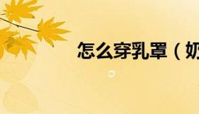 怎么穿乳罩（奶罩怎么穿）