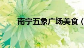 南宁五象广场美食（南宁五象广场）