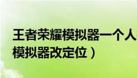 王者荣耀模拟器一个人控制5个号（王者荣耀模拟器改定位）