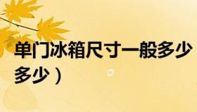 单门冰箱尺寸一般多少（单门冰箱尺寸一般是多少）