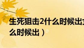 生死狙击2什么时候出女角色（生死狙击2什么时候出）