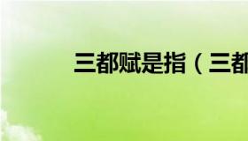 三都赋是指（三都赋是哪三都）