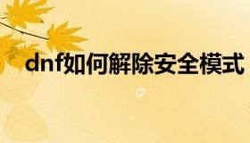 dnf如何解除安全模式（dnf如何收徒弟）