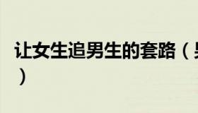 让女生追男生的套路（男生怎么套路的追女生）
