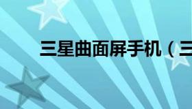三星曲面屏手机（三星曲面屏手机）