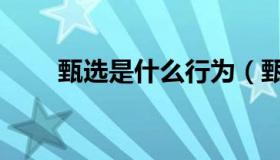 甄选是什么行为（甄选是什么意思）