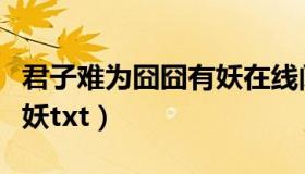 君子难为囧囧有妖在线阅读（君子难为囧囧有妖txt）