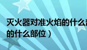 灭火器对准火焰的什么部分（灭火器对准火焰的什么部位）