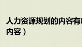 人力资源规划的内容有哪些（人力资源规划的内容）