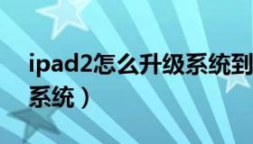 ipad2怎么升级系统到ios（ipad2怎么升级系统）