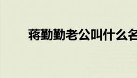蒋勤勤老公叫什么名（蒋勤勤老公）