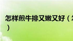 怎样煎牛排又嫩又好（怎样煎牛排又嫩又好吃）