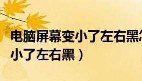 电脑屏幕变小了左右黑怎么回事（电脑屏幕变小了左右黑）