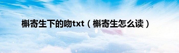 槲寄生下的吻txt（槲寄生怎么读）