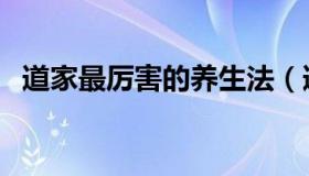 道家最厉害的养生法（道家最厉害的法术）