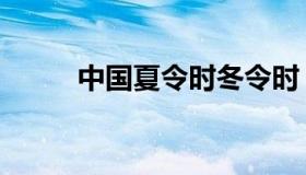 中国夏令时冬令时（中国夏令时）