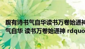 腹有诗书气自华读书万卷始通神的意思是（ldquo 腹有诗书气自华 读书万卷始通神 rdquo 是什么意思）