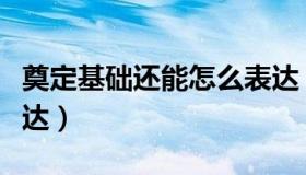 奠定基础还能怎么表达（奠定基础还能怎么表达）