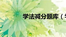 学法减分题库（学法有哪些）