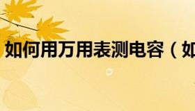如何用万用表测电容（如何用万用表测电容）