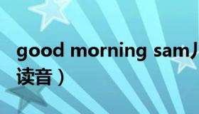 good morning sam儿歌（good morning读音）
