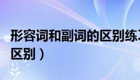 形容词和副词的区别练习题（形容词和副词的区别）