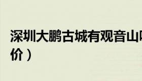 深圳大鹏古城有观音山吗（深圳大鹏古城门票价）
