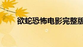 欲蛇恐怖电影完整版（欲蛇国语版）