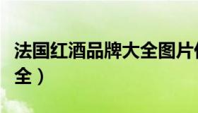 法国红酒品牌大全图片价格（法国红酒品牌大全）