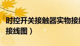 时控开关接触器实物接线图（时控开关接触器接线图）