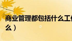 商业管理都包括什么工作（商业管理都包括什么）