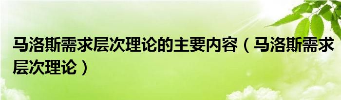 马洛斯需求层次理论的主要内容（马洛斯需求层次理论）