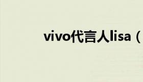 vivo代言人lisa（vivo代言人）