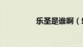 乐圣是谁啊（乐圣是谁）